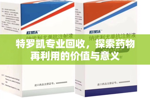 潮州特罗凯专业回收，探索药物再利用的价值与意义