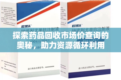 潮州探索药品回收市场价查询的奥秘，助力资源循环利用