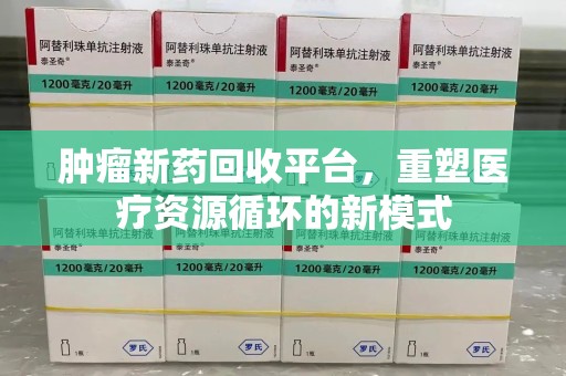 潮州肿瘤新药回收平台，重塑医疗资源循环的新模式