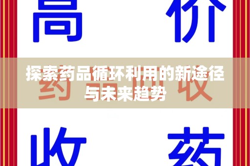 潮州探索药品循环利用的新途径与未来趋势