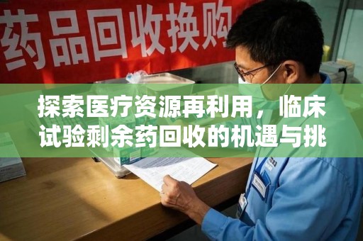 潮州探索医疗资源再利用，临床试验剩余药回收的机遇与挑战