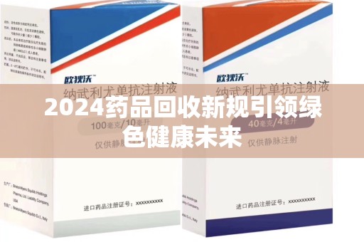 潮州2024药品回收新规引领绿色健康未来