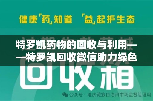 潮州特罗凯药物的回收与利用——特罗凯回收微信助力绿色医疗新风尚