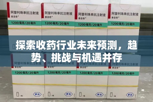 潮州探索收药行业未来预测，趋势、挑战与机遇并存