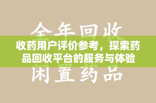 潮州收药用户评价参考，探索药品回收平台的服务与体验