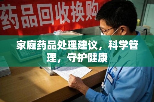 潮州家庭药品处理建议，科学管理，守护健康