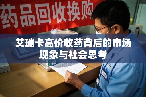 潮州艾瑞卡高价收药背后的市场现象与社会思考