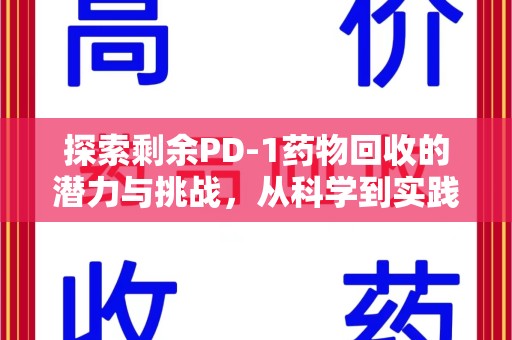 潮州探索剩余PD-1药物回收的潜力与挑战，从科学到实践的全面解析