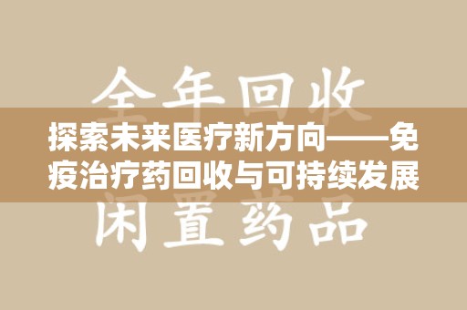 潮州探索未来医疗新方向——免疫治疗药回收与可持续发展的平衡