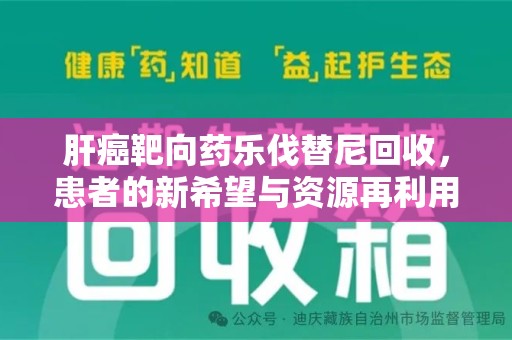 潮州肝癌靶向药乐伐替尼回收，患者的新希望与资源再利用