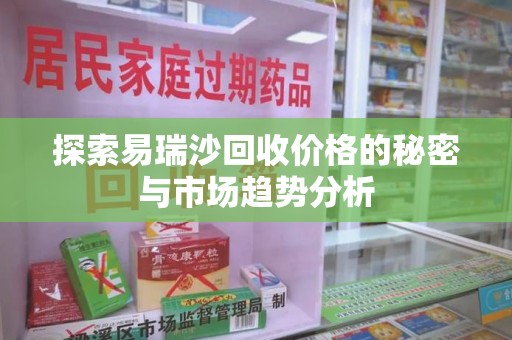 潮州探索易瑞沙回收价格的秘密与市场趋势分析
