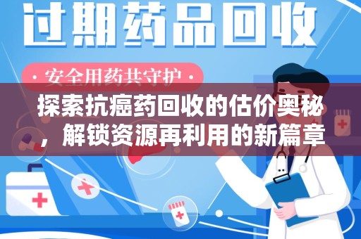 潮州探索抗癌药回收的估价奥秘，解锁资源再利用的新篇章