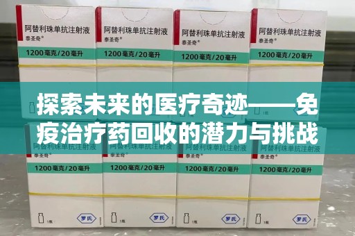 潮州探索未来的医疗奇迹——免疫治疗药回收的潜力与挑战