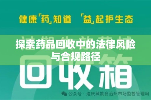 潮州探索药品回收中的法律风险与合规路径