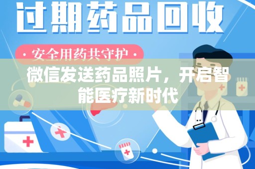 潮州微信发送药品照片，开启智能医疗新时代
