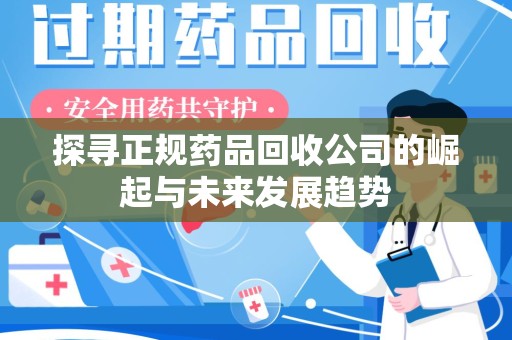 潮州探寻正规药品回收公司的崛起与未来发展趋势
