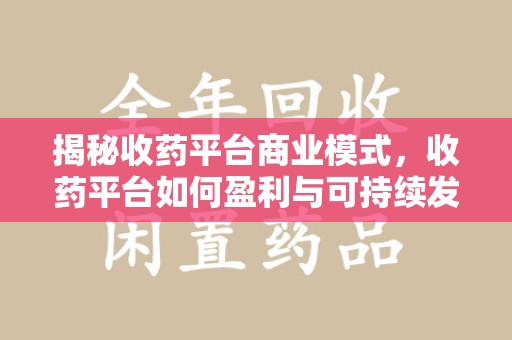 潮州揭秘收药平台商业模式，收药平台如何盈利与可持续发展之路