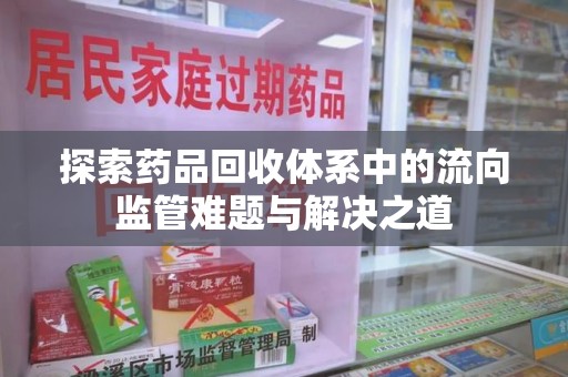 潮州探索药品回收体系中的流向监管难题与解决之道