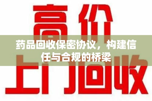 潮州药品回收保密协议，构建信任与合规的桥梁