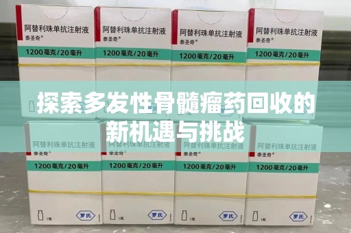 潮州探索多发性骨髓瘤药回收的新机遇与挑战