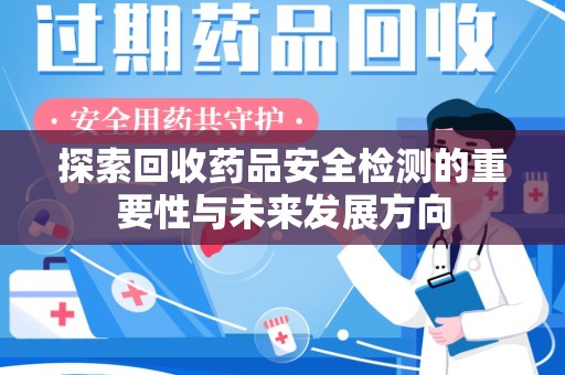 潮州探索回收药品安全检测的重要性与未来发展方向