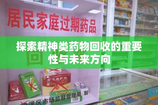 潮州探索精神类药物回收的重要性与未来方向