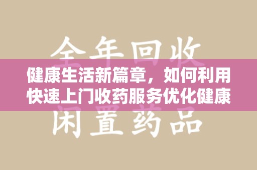 潮州健康生活新篇章，如何利用快速上门收药服务优化健康管理