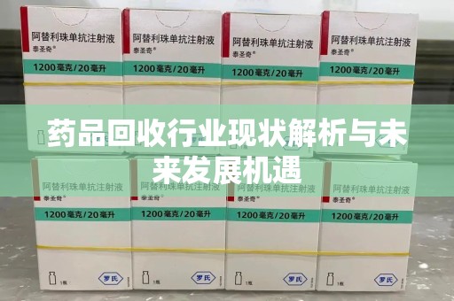 潮州药品回收行业现状解析与未来发展机遇
