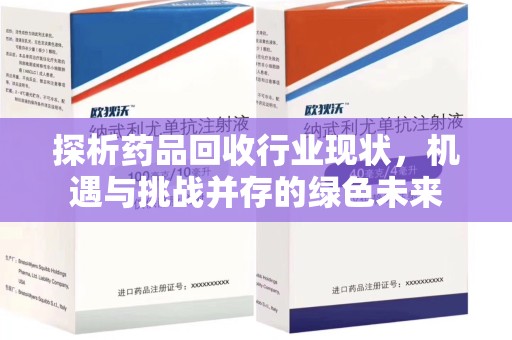 潮州探析药品回收行业现状，机遇与挑战并存的绿色未来
