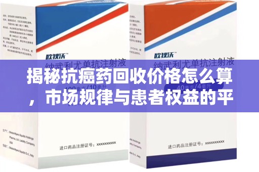 潮州揭秘抗癌药回收价格怎么算，市场规律与患者权益的平衡点