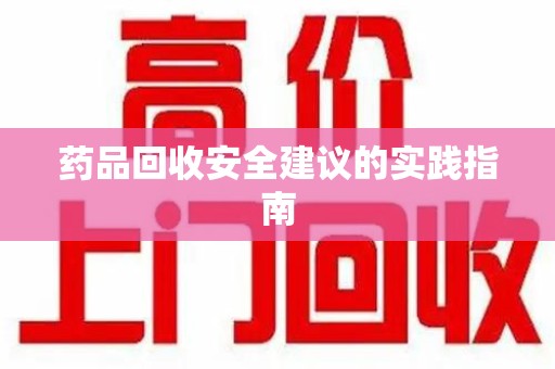 潮州药品回收安全建议的实践指南