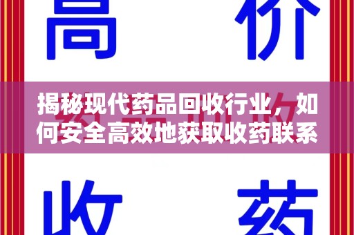潮州揭秘现代药品回收行业，如何安全高效地获取收药联系方式