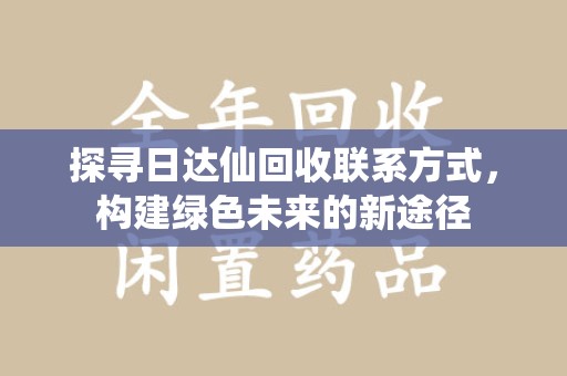 潮州探寻日达仙回收联系方式，构建绿色未来的新途径