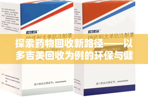 潮州探索药物回收新路径——以多吉美回收为例的环保与健康平衡
