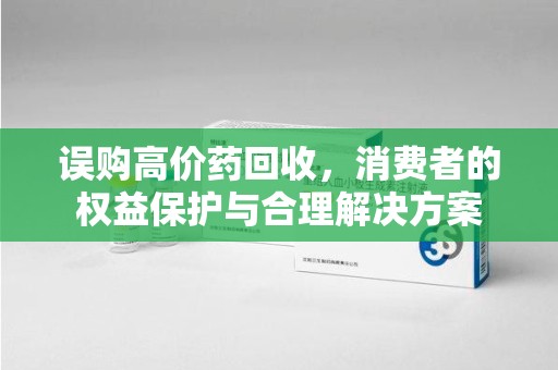 潮州误购高价药回收，消费者的权益保护与合理解决方案