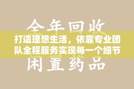 潮州打造理想生活，依靠专业团队全程服务实现每一个细节