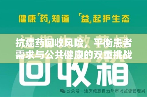 潮州抗癌药回收风险，平衡患者需求与公共健康的双重挑战