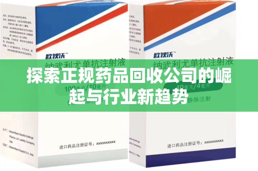 潮州探索正规药品回收公司的崛起与行业新趋势