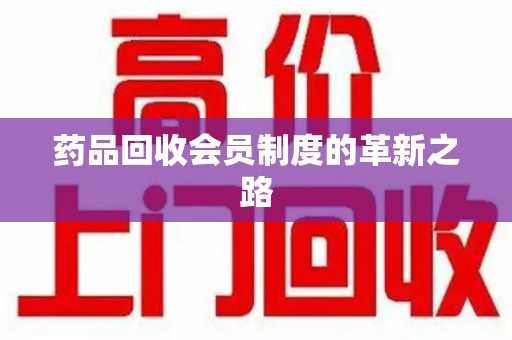 潮州药品回收会员制度的革新之路