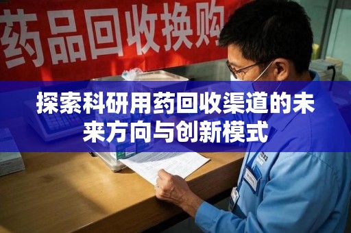 潮州探索科研用药回收渠道的未来方向与创新模式