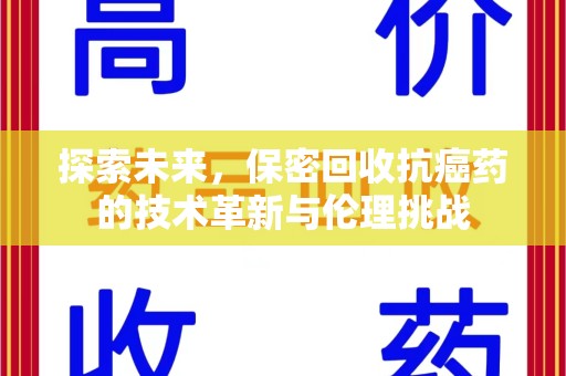 潮州探索未来，保密回收抗癌药的技术革新与伦理挑战
