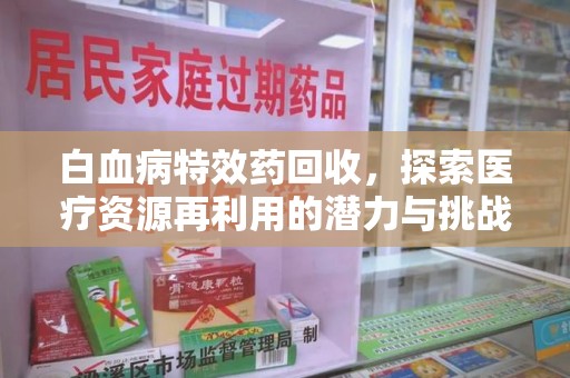 潮州白血病特效药回收，探索医疗资源再利用的潜力与挑战