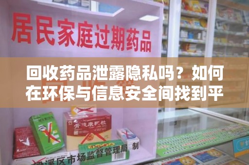潮州回收药品泄露隐私吗？如何在环保与信息安全间找到平衡
