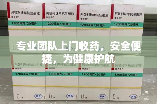 潮州专业团队上门收药，安全便捷，为健康护航