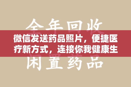 潮州微信发送药品照片，便捷医疗新方式，连接你我健康生活