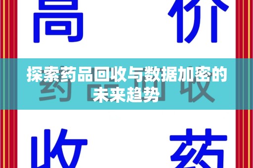 潮州探索药品回收与数据加密的未来趋势