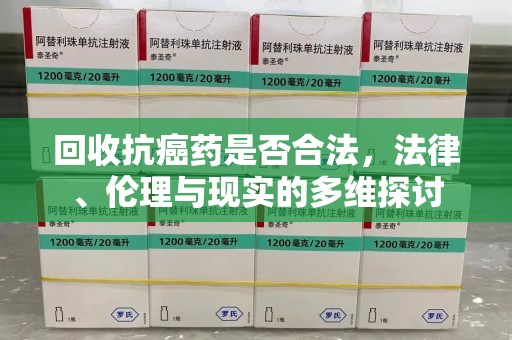潮州回收抗癌药是否合法，法律、伦理与现实的多维探讨