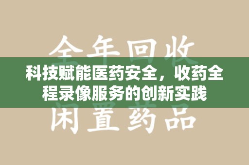 潮州科技赋能医药安全，收药全程录像服务的创新实践
