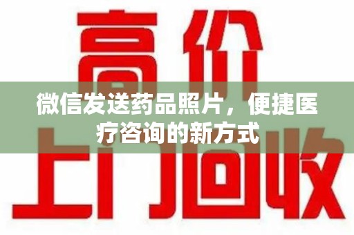 潮州微信发送药品照片，便捷医疗咨询的新方式