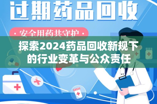 潮州探索2024药品回收新规下的行业变革与公众责任
